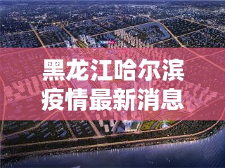 黑龙江哈尔滨疫情最新消息（黑龙江疫情哈尔滨最新情况 最新消息）