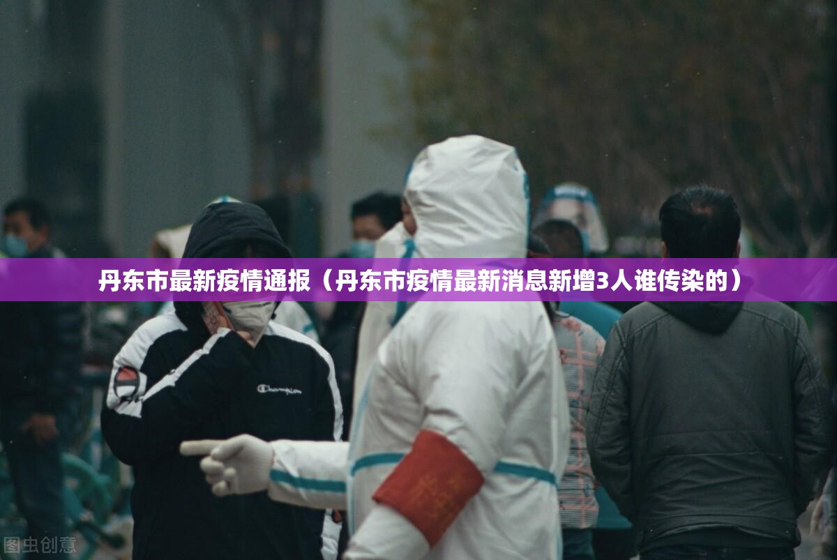 丹东市最新疫情通报（丹东市疫情最新消息新增3人谁传染的）