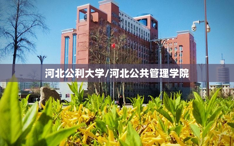 河北公利大学/河北公共管理学院 河北公利大学/河北公共管理学院