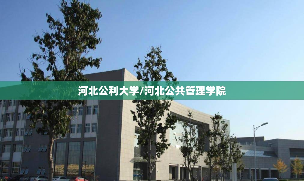 河北公利大学/河北公共管理学院 河北公利大学/河北公共管理学院