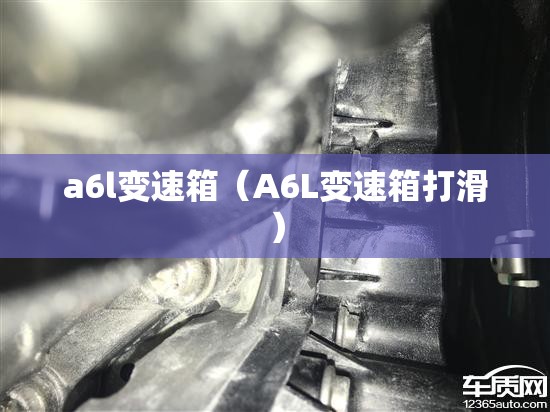 a6l变速箱（A6L变速箱打滑）