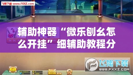 辅助神器“微乐刨幺怎么开挂”细辅助教程分享