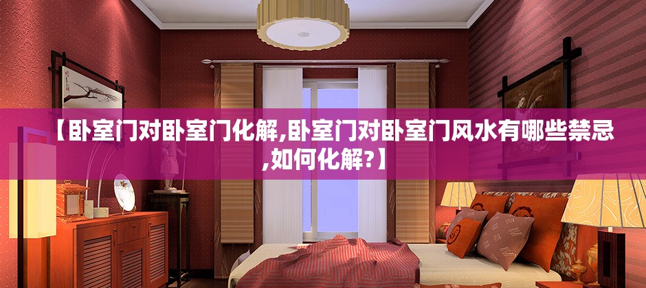 【卧室门对卧室门化解,卧室门对卧室门风水有哪些禁忌,如何化解?】