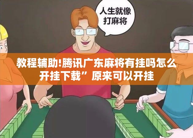 教程辅助!腾讯广东麻将有挂吗怎么开挂下载”原来可以开挂