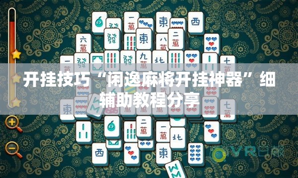 开挂技巧“闲逸麻将开挂神器	”细辅助教程分享