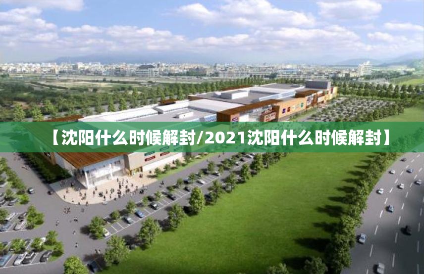 【沈阳什么时候解封/2021沈阳什么时候解封】 【沈阳什么时候解封/2021沈阳什么时候解封】