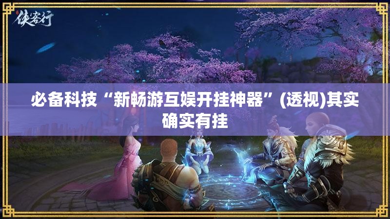 必备科技“新畅游互娱开挂神器”(透视)其实确实有挂