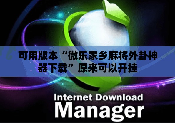 可用版本“微乐家乡麻将外卦神器下载”原来可以开挂
