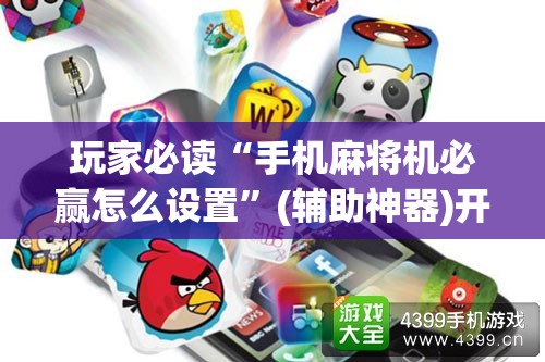 玩家必读“手机麻将机必赢怎么设置”(辅助神器)开挂详细教程