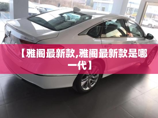 【雅阁最新款,雅阁最新款是哪一代】