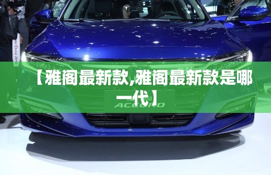 【雅阁最新款,雅阁最新款是哪一代】