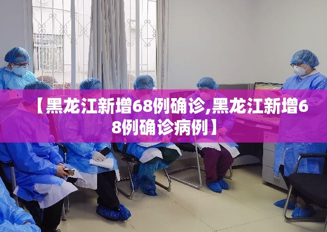 【黑龙江新增68例确诊,黑龙江新增68例确诊病例】