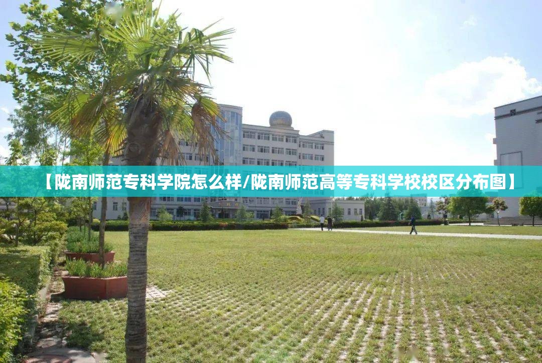 【陇南师范专科学院怎么样/陇南师范高等专科学校校区分布图】