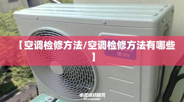 【空调检修方法/空调检修方法有哪些】
