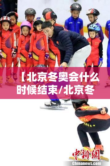 【北京冬奥会什么时候结束/北京冬奥会什么时候正式开始】