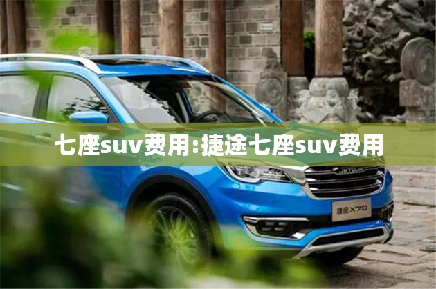 七座suv费用:捷途七座suv费用