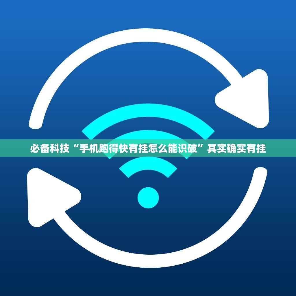 必备科技“手机跑得快有挂怎么能识破”其实确实有挂