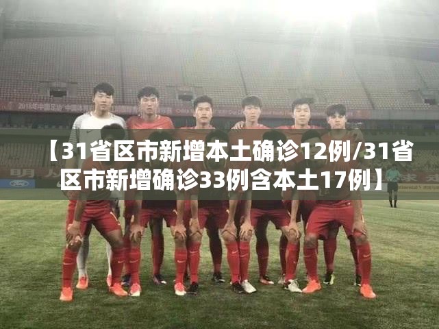 【31省区市新增本土确诊12例/31省区市新增确诊33例含本土17例】