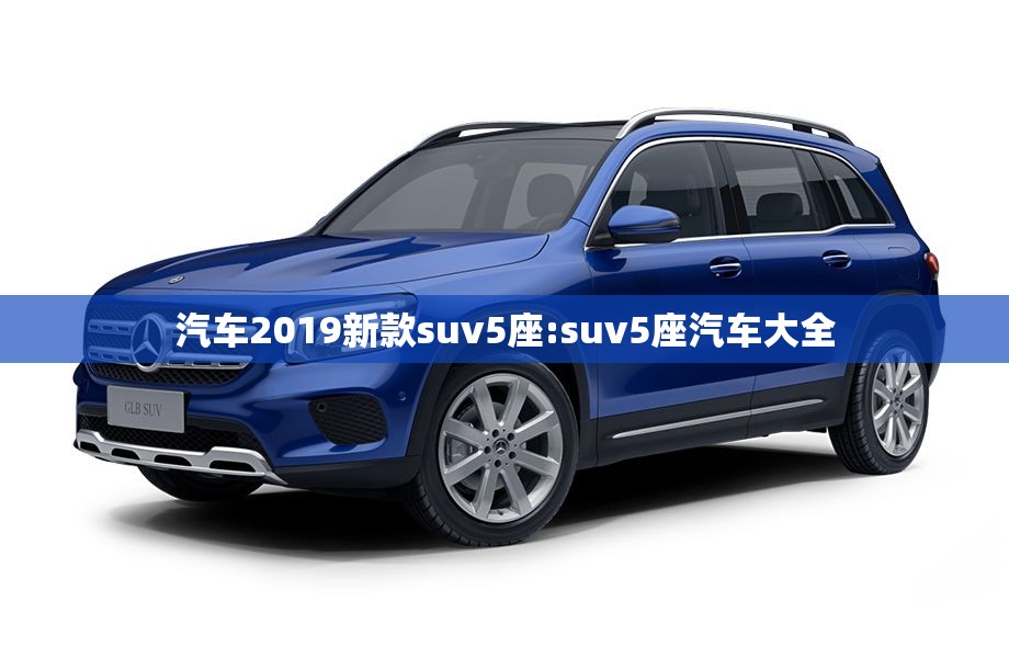 汽车2019新款suv5座:suv5座汽车大全