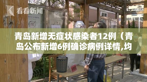 青岛新增无症状感染者12例（青岛公布新增6例确诊病例详情,均系无症状感染者转归）