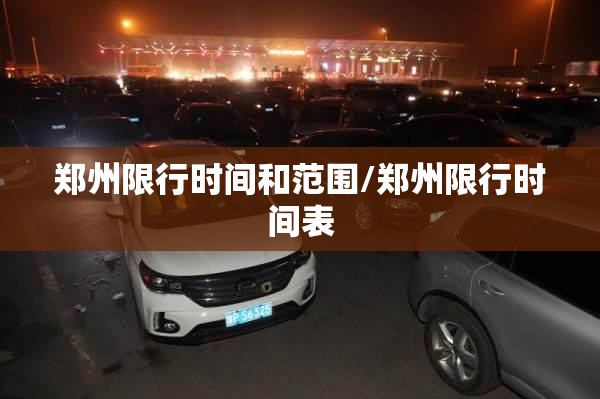 郑州限行时间和范围/郑州限行时间表