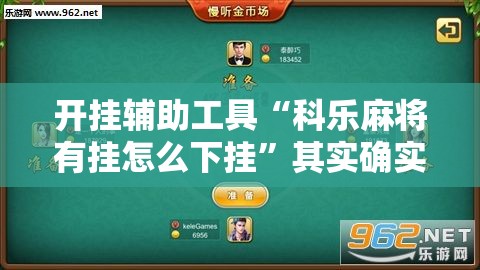 开挂辅助工具“科乐麻将有挂怎么下挂”其实确实有挂