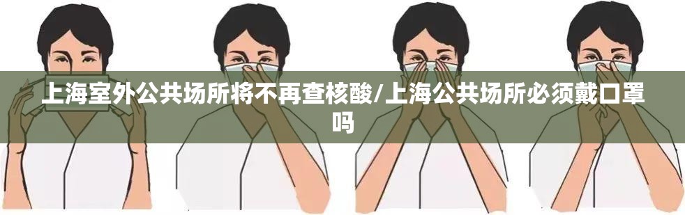 上海室外公共场所将不再查核酸/上海公共场所必须戴口罩吗