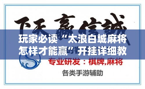 玩家必读“太浪白城麻将怎样才能赢”开挂详细教程