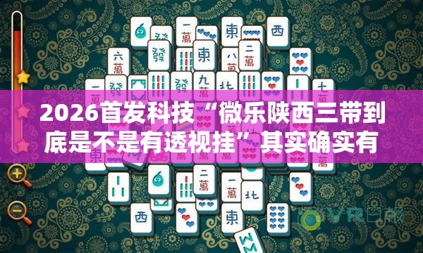2026首发科技“微乐陕西三带到底是不是有透视挂”其实确实有挂