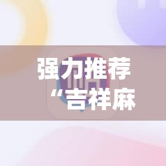 强力推荐“吉祥麻将外卦神器通用版”(免费)开挂辅助教学(最新辅助开挂教程)