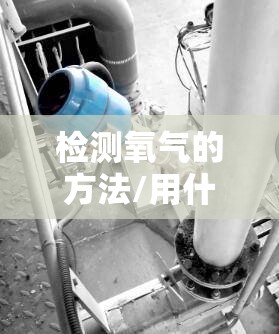 检测氧气的方法/用什么检测氧气的存在