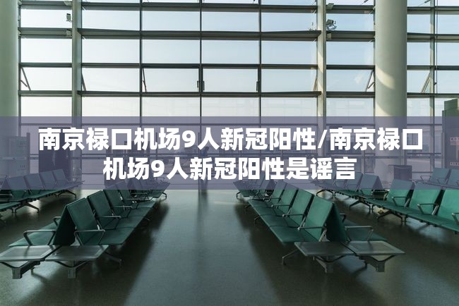 南京禄口机场9人新冠阳性/南京禄口机场9人新冠阳性是谣言
