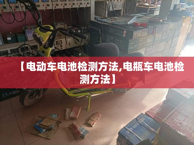【电动车电池检测方法,电瓶车电池检测方法】