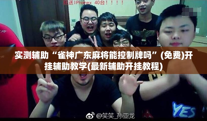 实测辅助“雀神广东麻将能控制牌吗	”(免费)开挂辅助教学(最新辅助开挂教程)
