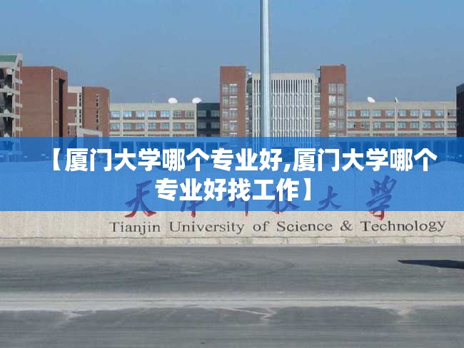 【厦门大学哪个专业好,厦门大学哪个专业好找工作】