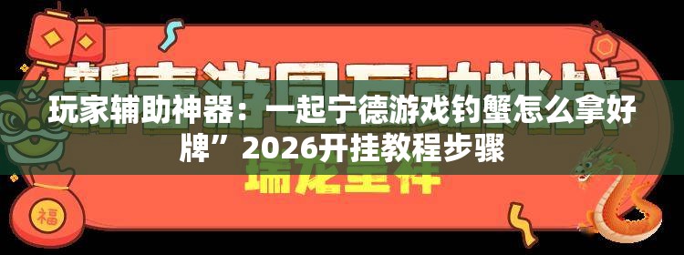 玩家辅助神器：一起宁德游戏钓蟹怎么拿好牌”2026开挂教程步骤