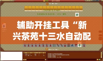 辅助开挂工具“新兴茶苑十三水自动配牌软件”开挂(透视)最新辅助详细