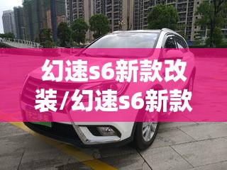 幻速s6新款改装/幻速s6新款改装方案