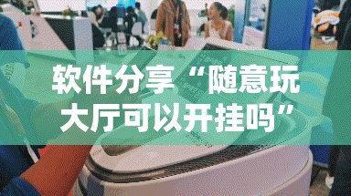 软件分享“随意玩大厅可以开挂吗”详细开挂教程