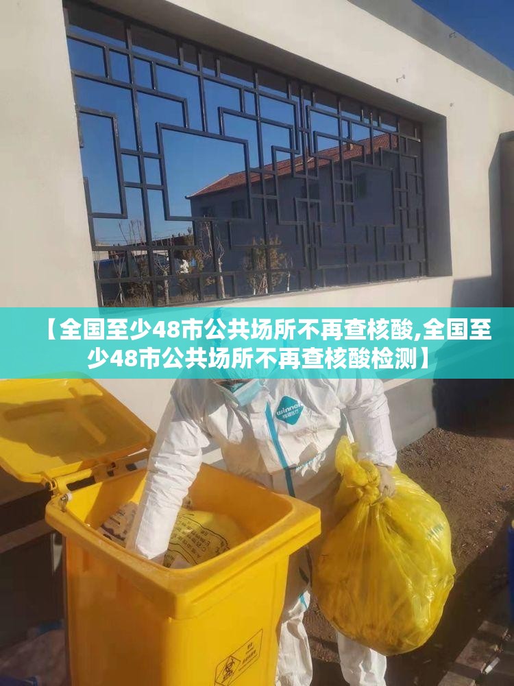 【全国至少48市公共场所不再查核酸,全国至少48市公共场所不再查核酸检测】