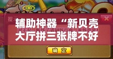 辅助神器“新贝壳大厅拼三张牌不好怎么办	”原来可以开挂