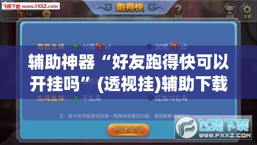 辅助神器“好友跑得快可以开挂吗”(透视挂)辅助下载教程