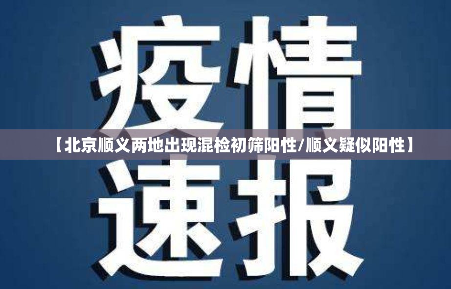【北京顺义两地出现混检初筛阳性/顺义疑似阳性】
