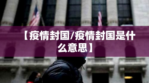 【疫情封国/疫情封国是什么意思】