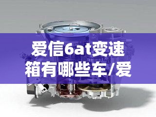 爱信6at变速箱有哪些车/爱信6at变速箱都有什么车