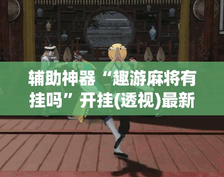辅助神器“趣游麻将有挂吗”开挂(透视)最新辅助详细