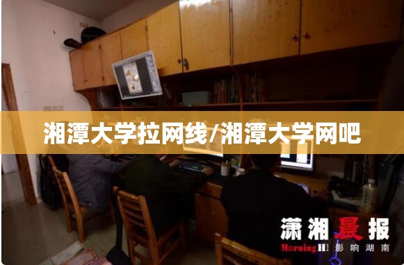 湘潭大学拉网线/湘潭大学网吧