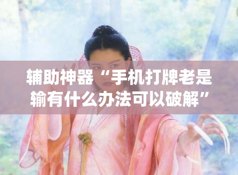 辅助神器“手机打牌老是输有什么办法可以破解”开挂(透视)最新辅助详细