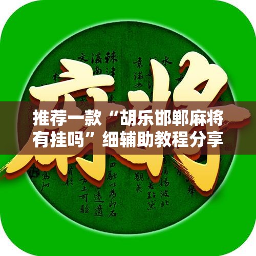 推荐一款“胡乐邯郸麻将有挂吗”细辅助教程分享