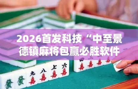 2026首发科技“中至景德镇麻将包赢必胜软件	”原来可以开挂
